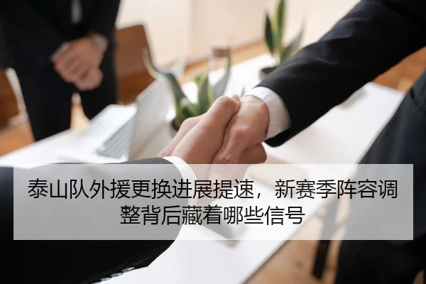 泰山队外援更换进展提速，新赛季阵容调整背后藏着哪些信号